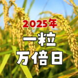 2025年(令和7年)の一粒万倍日カレンダー